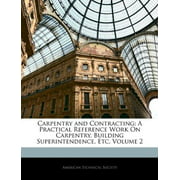 Carpentry and Contracting: A Practical Reference Work On Carpentry, Building Superintendence, Etc, Volume 2