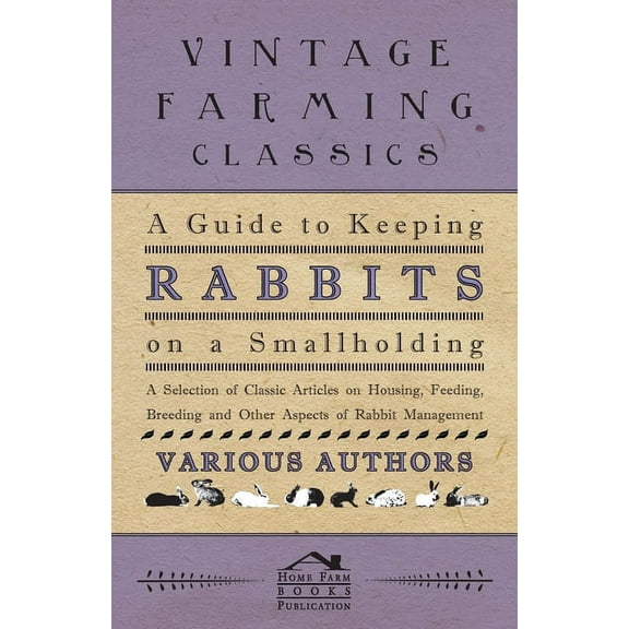 A Guide to Keeping Rabbits on a Smallholding - A Selection of Classic Articles on Housing, Feeding, Breeding and Other A, (Paperback)