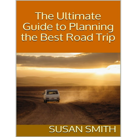 The Ultimate Guide to Planning the Best Road Trip -