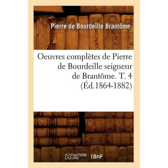 Histoire: Oeuvres Complètes de Pierre de Bourdeille Seigneur de Brantôme. T. 4 (Éd.1864-1882) (Paperback)