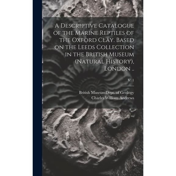A Descriptive Catalogue of the Marine Reptiles of the Oxford Clay. Based on the Leeds Collection in the British Museum (Natural History), London ..; v. 1 (Hardcover)