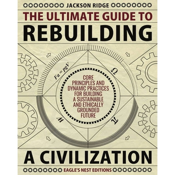 The Ultimate Guide to Rebuilding a Civilization: Dynamic Practices and Core Principles for Building a Sustainable and Et, (Paperback)