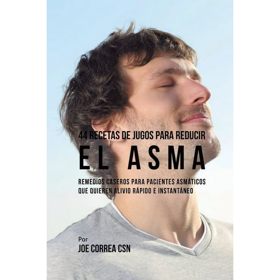 44 Recetas de Jugos Para Reducir el Asma: Remedios Caseros Para Pacientes Asmáticos Que Quieren Alivio Rápido e Instantá, (Paperback)