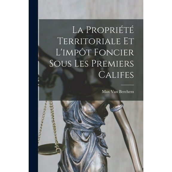 La Propriété Territoriale Et L'impôt Foncier Sous Les Premiers Califes, (Paperback)