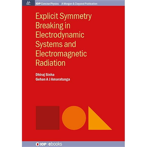 Iop Concise Physics: Explicit Symmetry Breaking in Electrodynamic Systems and Electromagnetic Radiation (Paperback)