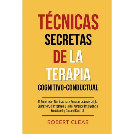 Psicológica Técnicas Secretas de la Terapia Cognitivo-Conductual: 12 Poderosas Técnicas para Superar la Ansiedad, la Depresión, el I, Book 11, (Paperback)