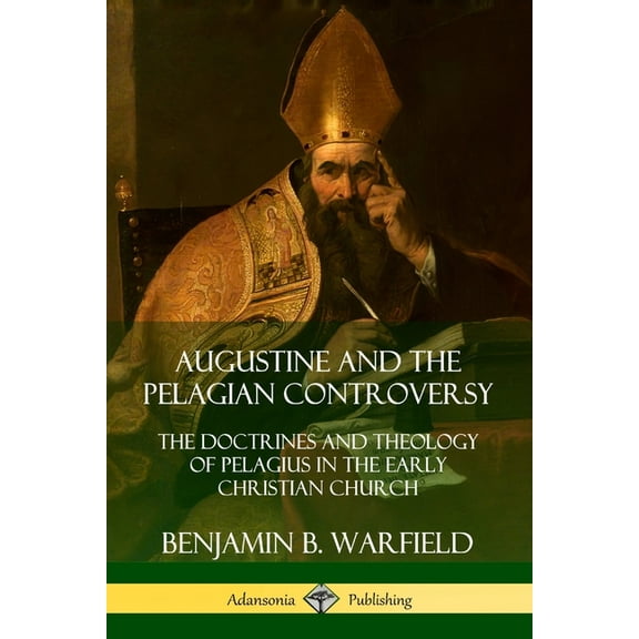 Augustine and the Pelagian Controversy: The Doctrines and Theology of Pelagius in the Early Christian Church, (Paperback)