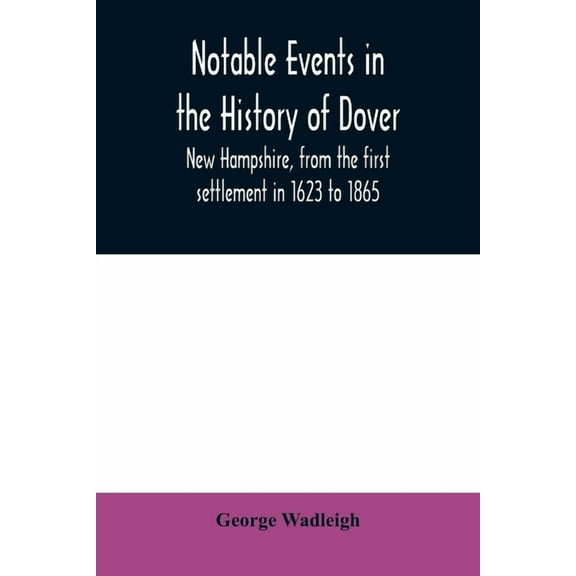 Notable events in the history of Dover, New Hampshire, from the first settlement in 1623 to 1865, (Paperback)
