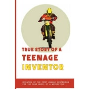True Story Of A Teenage Inventor: Invention Of The First Linkage Suspension For The Rear Wheel Of A Motorcycle: Business Professional'S Biographies (Paperback)