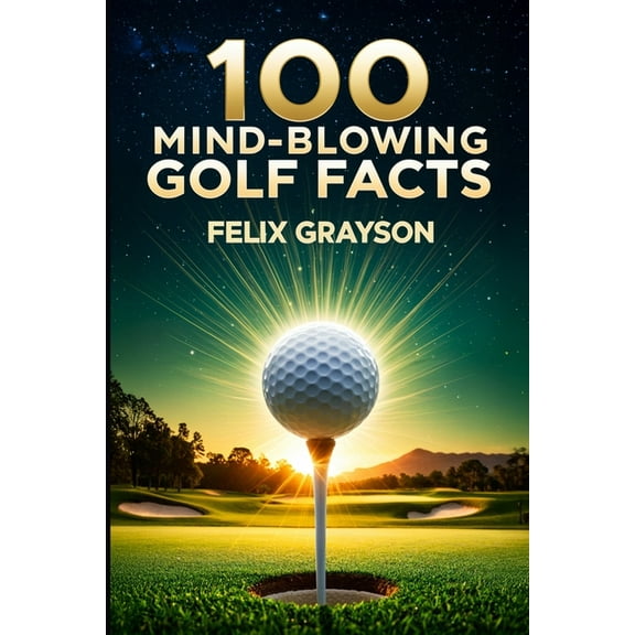 100 Mind-Blowing Golf Facts: 100 Epic Stories from Golf's Most Unbelievable Moments, (Paperback)