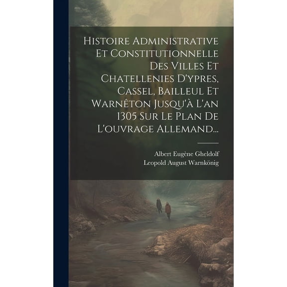 Histoire Administrative Et Constitutionnelle Des Villes Et Chatellenies D'ypres, Cassel, Bailleul Et Warnêton Jusqu'à L'an 1305 Sur Le Plan De L'ouvrage Allemand... (Hardcover)