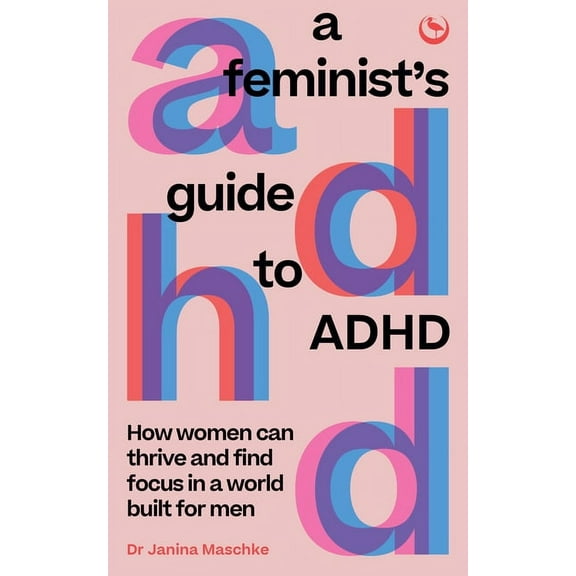 A Feminist's Guide to ADHD: How Women Can Thrive and Find Focus in a World Built for Men, (Paperback)