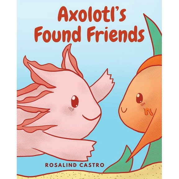 Axolotl Saga: Axolotl's Found Friends: A Children's Picture Book Story About an Axolotl Learning Kindness and Connection (Paperback)