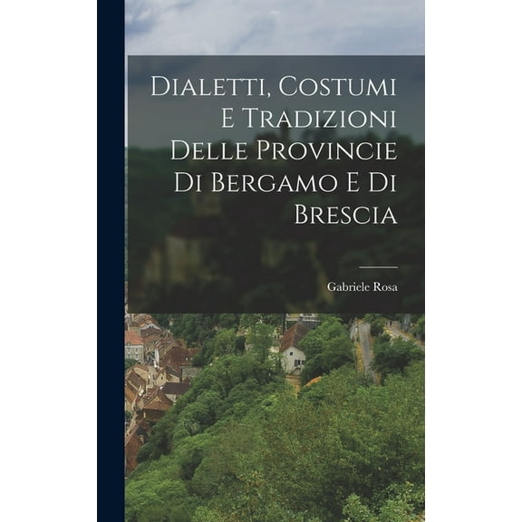 Dialetti, Costumi e Tradizioni Delle Provincie di Bergamo e di Brescia (Hardcover)