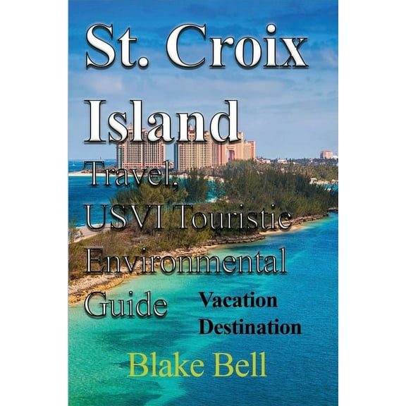 St. Croix Island Travel, USVI Touristic Environmental Guide: Vacation Destination, (Paperback)