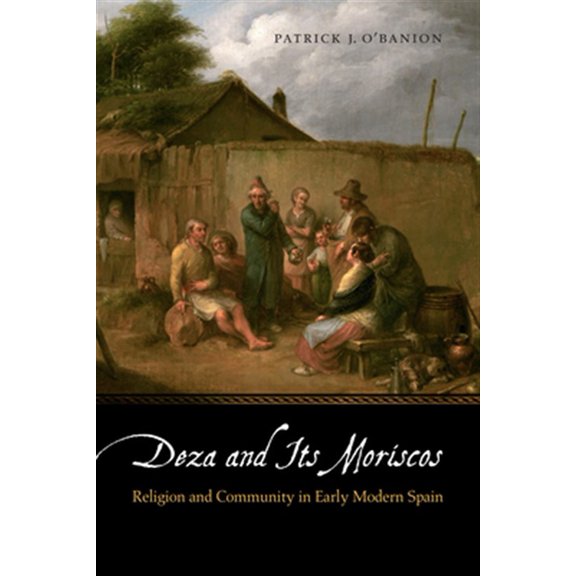 Pre-Owned Deza and Its Moriscos: Religion and Community in Early Modern Spain (Early Modern Cultural Studies)