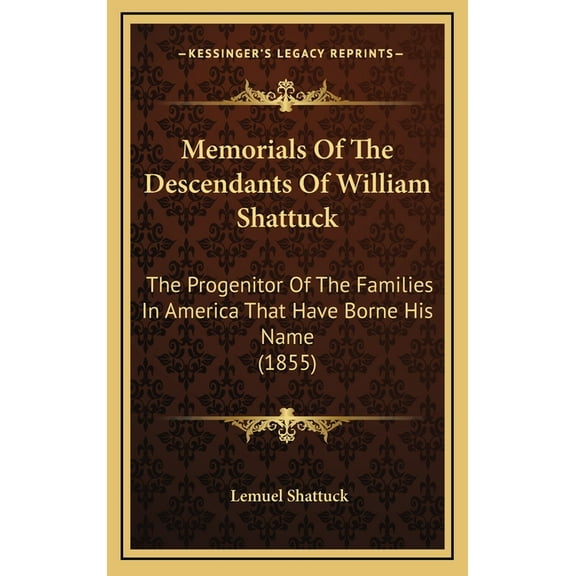 Memorials Of The Descendants Of William Shattuck: The Progenitor Of The Families In America That Have Borne His Name (1855) (Hardcover)