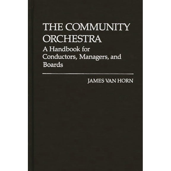 The Community Orchestra: A Handbook for Conductors, Managers, and Boards, (Hardcover)