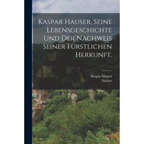 Kaspar Hauser, Seine Lebensgeschichte und der Nachweis seiner fürstlichen Herkunft. (Paperback)