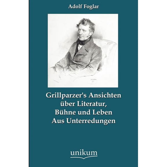 Grillparzer's Ansichten Ber Literatur, B Hne Und Leben