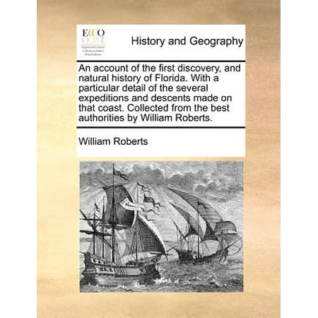 An Account of the First Discovery, and Natural History of Florida. with a Particular Detail of the Several Expeditions and Descents Made on That Coast. Collected from the Best Authorities by William