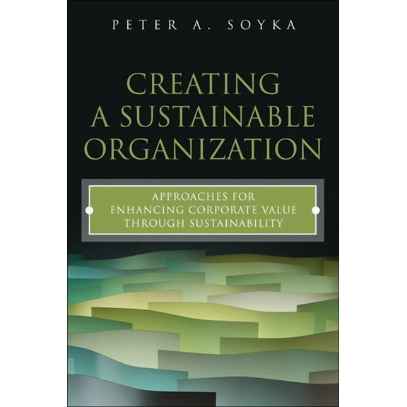 Creating a Sustainable Organization: Approaches for Enhancing Corporate Value Through Sustainability, (Paperback)