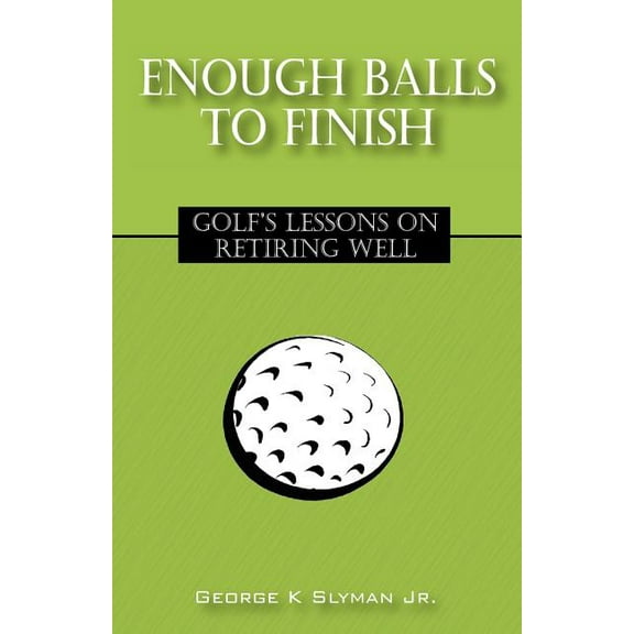 Enough Balls to Finish: Golf's Lessons on Retiring Well, (Paperback)