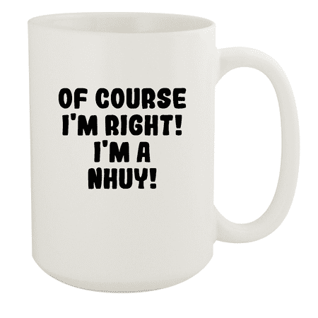 

Of Course I m Right! I m A Nhuy! - Ceramic 15oz White Mug White