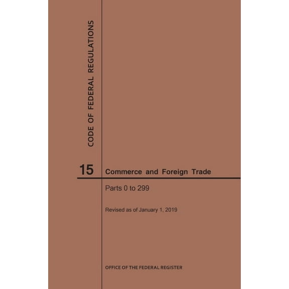 Code of Federal Regulations: Code of Federal Regulations Title 15, Commerce and Foreign Trade, Parts 0-299, 2019 (Paperback)