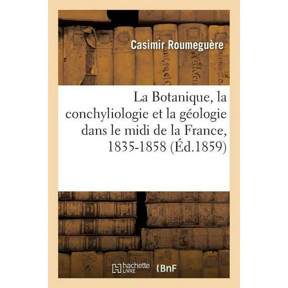 Sciences: La Botanique, La Conchyliologie Et La Géologie Dans Le MIDI de la France, 1835-1858 (Paperback)