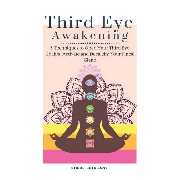 Third Eye Awakening: 5 Techniques to Open Your Third Eye Chakra, Activate and Decalcify Your Pineal Gland, (Hardcover)