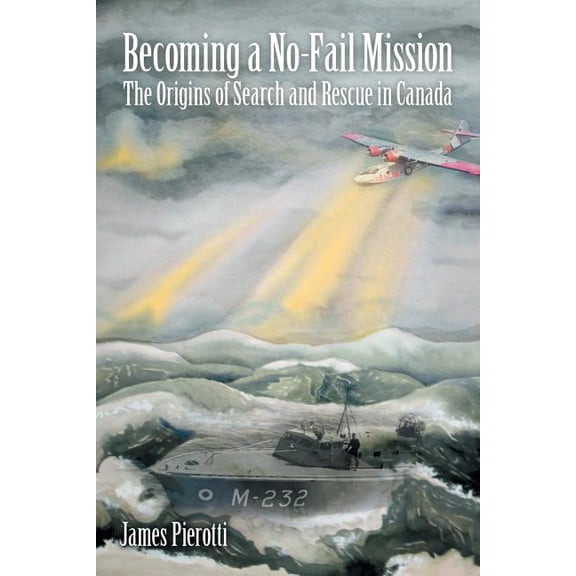 Becoming a No-Fail Mission: The Origins of Search and Rescue in Canada, (Paperback)