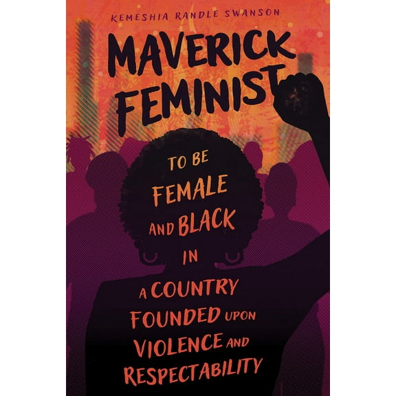 Maverick Feminist: To Be Female and Black in a Country Founded Upon Violence and Respectability, (Paperback)