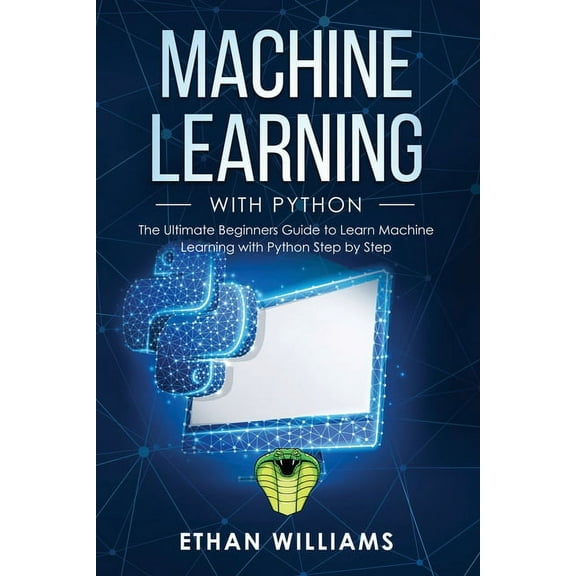 Machine Learning with Python: Machine Learning with Python: The Ultimate Beginners Guide to Learn Machine Learning with Python Step by Step (Paperback)