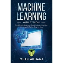 Machine Learning with Python: Machine Learning with Python: The Ultimate Beginners Guide to Learn Machine Learning with Python Step by Step (Paperback)