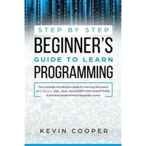 Step by Step Beginners' Guide to Learn Programming: The Complete Introduction Guide for Learning the Basics of C, C#, C , SQL, JAVA, JAVASCRIPT, PHP, and PYTHON.A Pratical Programming Language Course