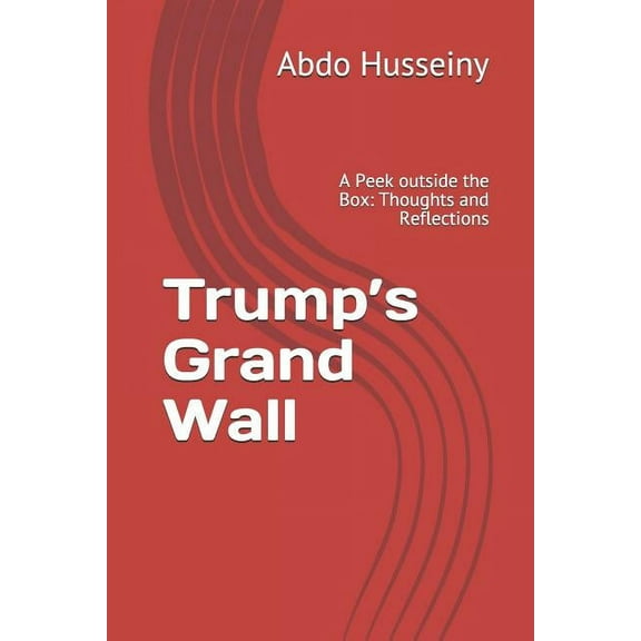 Trump's Grand Wall: A Peek outside the Box: Thoughts and Reflections (Paperback)