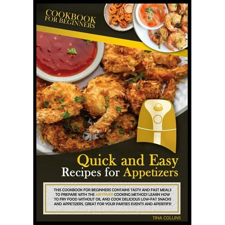 Quick and Easy Recipes: Quick and Easy Recipes for Appetizers: This Cookbook for Beginners Contains Tasty and Fast Meals to Prepare with the Air Fryer Cooking Method! Learn How to Fry Food Without Oul