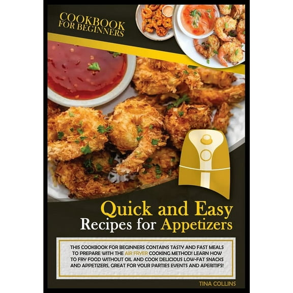 Quick and Easy Recipes: Quick and Easy Recipes for Appetizers: This Cookbook for Beginners Contains Tasty and Fast Meals to Prepare with the Air Fryer Cooking Method! Learn How to Fry Food Without Oul