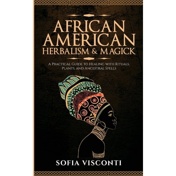 African American Herbalism & Magick: A Practical Guide to Healing with Rituals, Plants and Ancestral Spells, (Paperback)