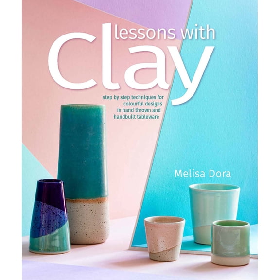Lessons with Clay: Step-By-Step Techniques for Colorful Designs in Hand-Thrown and Hand-Built Tableware, (Paperback)