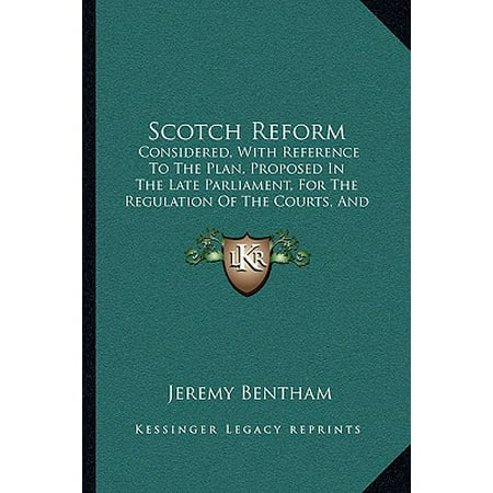 Scotch Reform : Considered, with Reference to the Plan, Proposed in the Late Parliament, for the Regulation of the Courts, and the Administration of Justice in Scotland