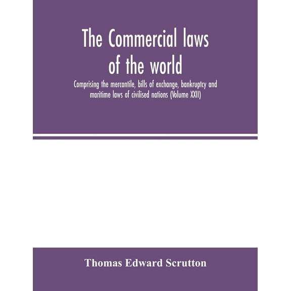 The Commercial laws of the world, comprising the mercantile, bills of exchange, bankruptcy and maritime laws of civilise, (Paperback)