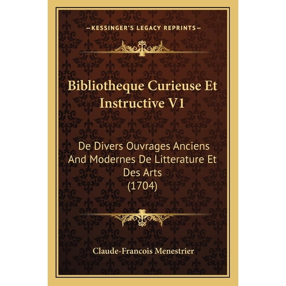Bibliotheque Curieuse Et Instructive V1 : De Divers Ouvrages Anciens And Modernes De Litterature Et Des Arts (1704) (Paperback)
