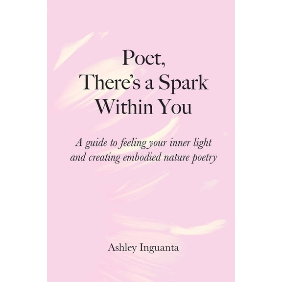 Poet, There's a Spark Within You: A guide to feeling your inner light and creating embodied nature poetry, (Paperback)