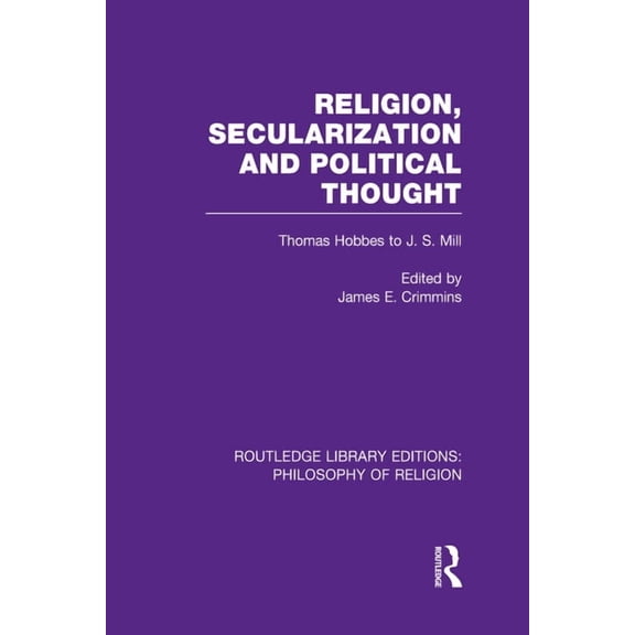 Routledge Library Editions: Philosophy o Religion, Secularization and Political Thought: Thomas Hobbes to J. S. Mill, Book 11, (Hardcover)