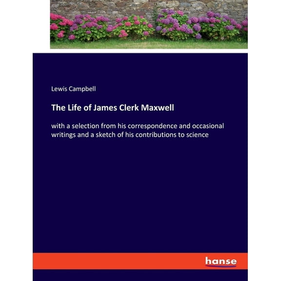 The Life of James Clerk Maxwell: with a selection from his correspondence and occasional writings and a sketch of his co, (Paperback)