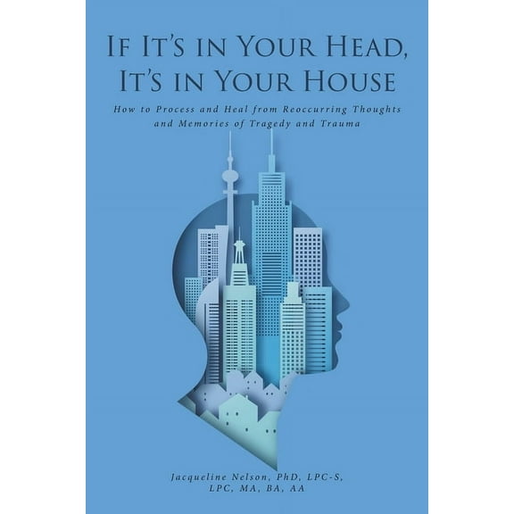 If It's In Your Head, It's In Your House: How to Process and Heal from Reoccurring Thoughts and Memories of Tragedy and , (Paperback)