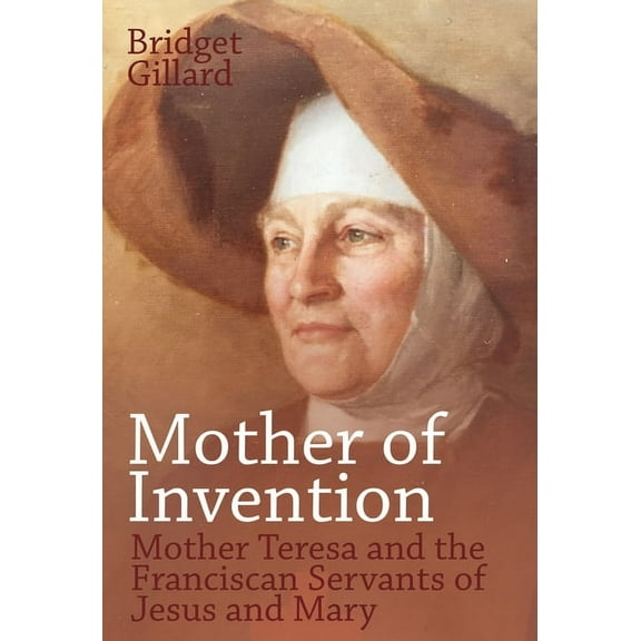 Mother of Invention: Mother Teresa and the Franciscan Servants of Jesus, (Hardcover)