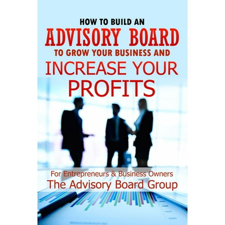 How To Build An Advisory Board To Grow Your Business And Increase Your Profits -